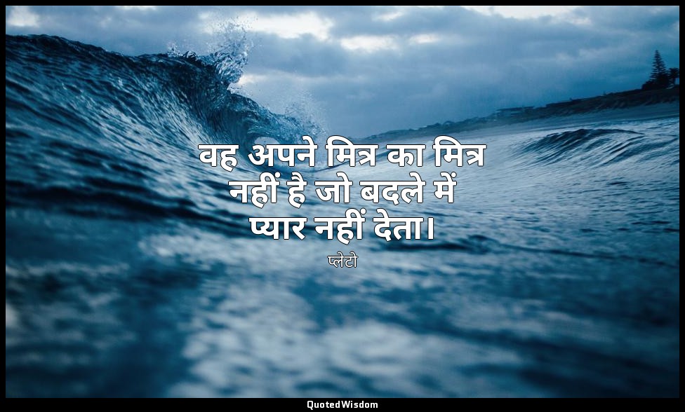 वह अपने मित्र का मित्र नहीं है जो बदले में प्यार नहीं देता। — प्लेटो