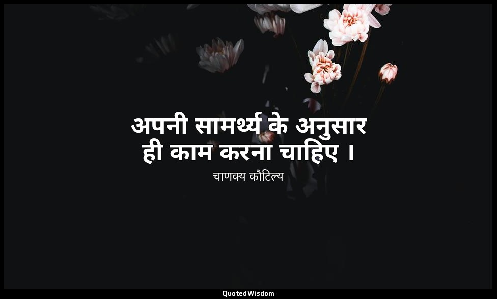 अपनी सामर्थ्य के अनुसार ही काम करना चाहिए । — चाणक्य कौटिल्य