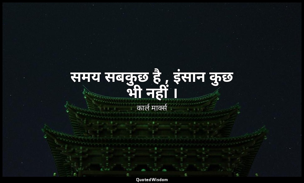 समय सबकुछ है , इंसान कुछ भी नहीं । — कार्ल मार्क्स