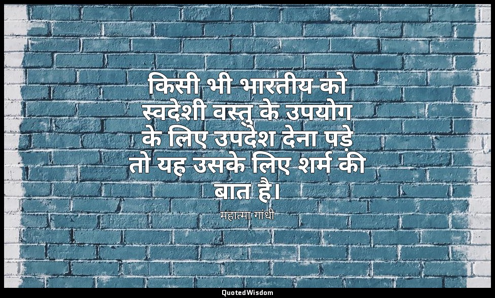 किसी भी भारतीय को स्वदेशी वस्तु के उपयोग के लिए उपदेश देना पड़े तो यह उसके लिए श — महात्मा गांधी