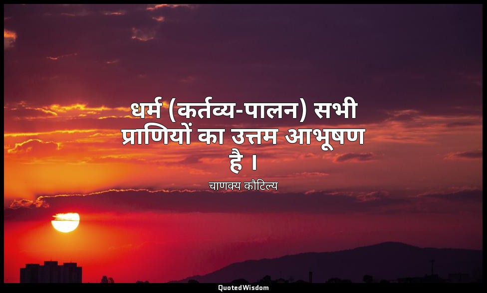 धर्म (कर्तव्य-पालन) सभी प्राणियों का उत्तम आभूषण है । — चाणक्य कौटिल्य