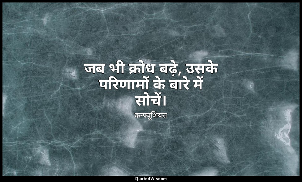 जब भी क्रोध बढ़े, उसके परिणामों के बारे में सोचें। — कन्फ्यूशियस