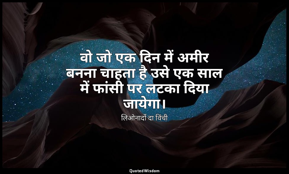 वो जो एक दिन में अमीर बनना चाहता है उसे एक साल में फांसी पर लटका दिया जायेगा। — लिओनार्दो दा विंची