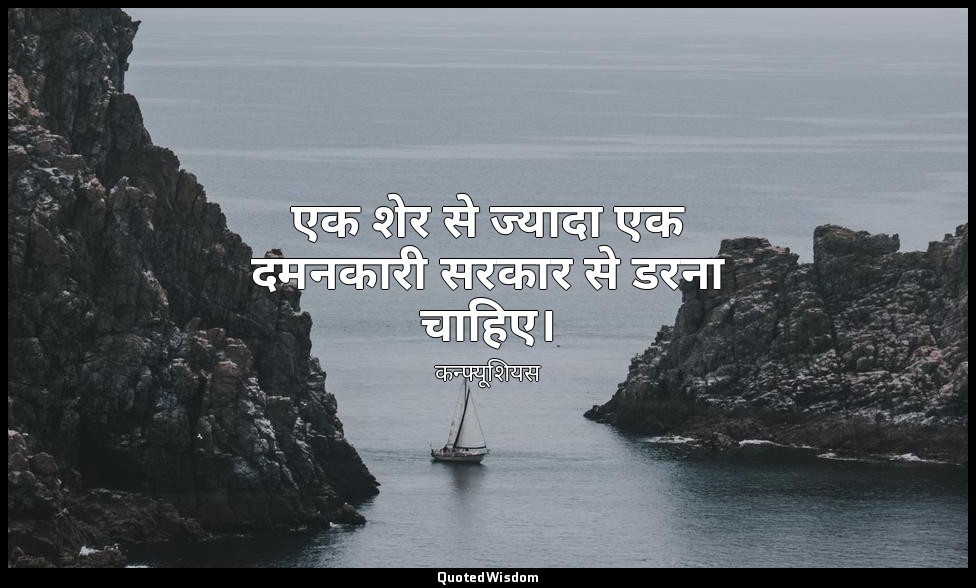 एक शेर से ज्यादा एक दमनकारी सरकार से डरना चाहिए। — कन्फ्यूशियस