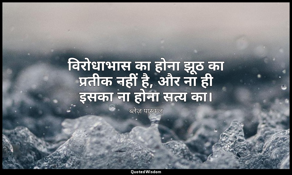 विरोधाभास का होना झूठ का प्रतीक नहीं है, और ना ही इसका ना होना सत्य का। — ब्लेज़ पास्कल