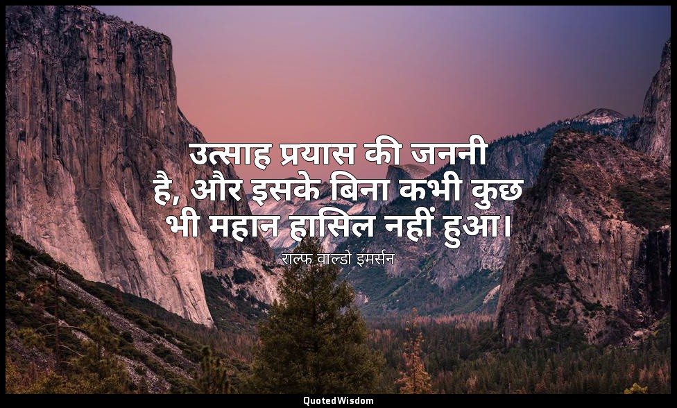 उत्साह प्रयास की जननी है, और इसके बिना कभी कुछ भी महान हासिल नहीं हुआ। — राल्फ वाल्डो इमर्सन