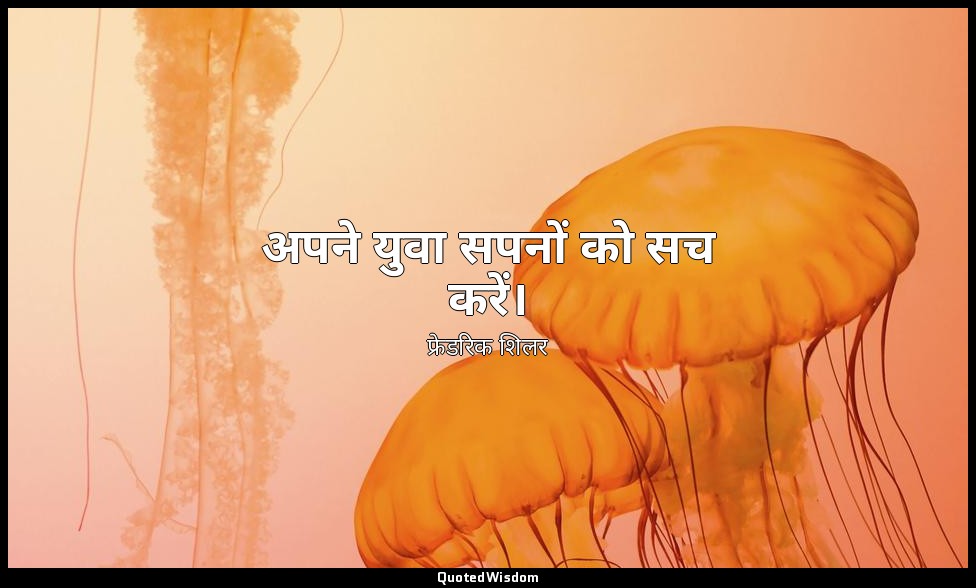 अपने युवा सपनों को सच करें। — फ्रेडरिक शिलर