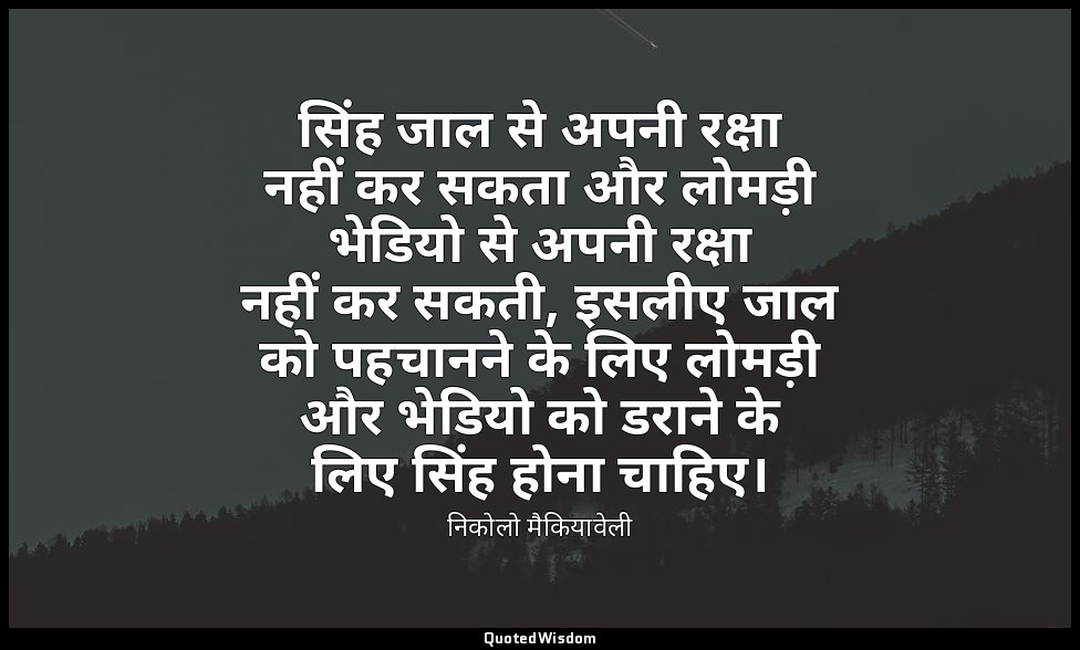 सिंह जाल से अपनी रक्षा नहीं कर सकता और लोमड़ी भेडियो से अपनी रक्षा नहीं कर सकती, — निकोलो मैकियावेली