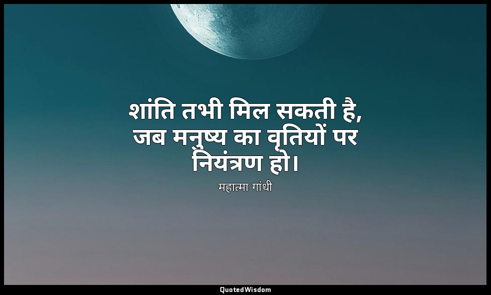 शांति तभी मिल सकती है, जब मनुष्य का वृतियों पर नियंत्रण हो। — महात्मा गांधी