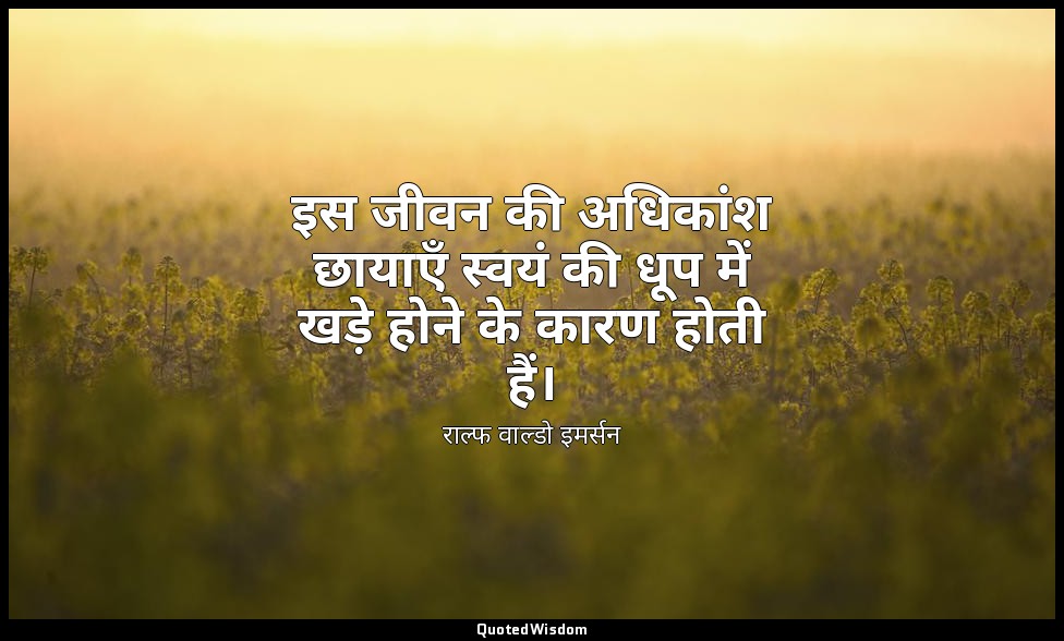 इस जीवन की अधिकांश छायाएँ स्वयं की धूप में खड़े होने के कारण होती हैं। — राल्फ वाल्डो इमर्सन