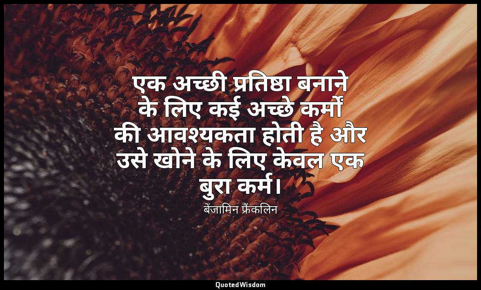 एक अच्छी प्रतिष्ठा बनाने के लिए कई अच्छे कर्मों की आवश्यकता होती है और उसे खोने  — बेंजामिन फ्रैंकलिन