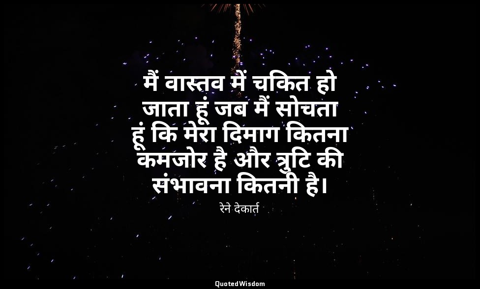 मैं वास्तव में चकित हो जाता हूं जब मैं सोचता हूं कि मेरा दिमाग कितना कमजोर है और — रेने देकार्त