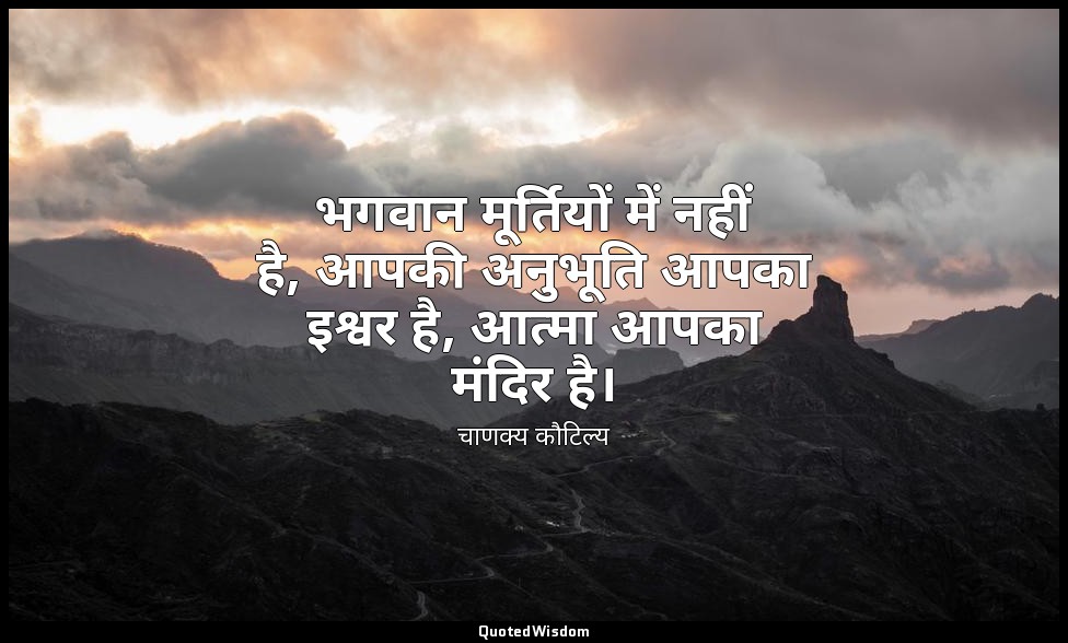 भगवान मूर्तियों में नहीं है, आपकी अनुभूति आपका इश्वर है, आत्मा आपका मंदिर है। — चाणक्य कौटिल्य