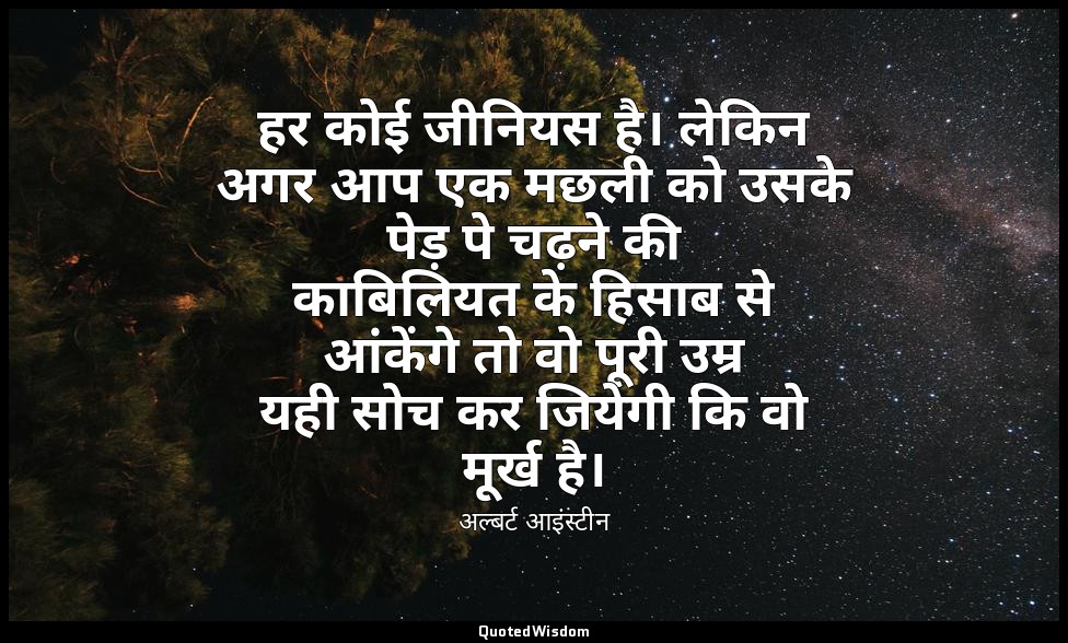 हर कोई जीनियस है। लेकिन अगर आप एक मछली को उसके पेड़ पे चढ़ने की काबिलियत के हिसा — अल्बर्ट आइंस्टीन