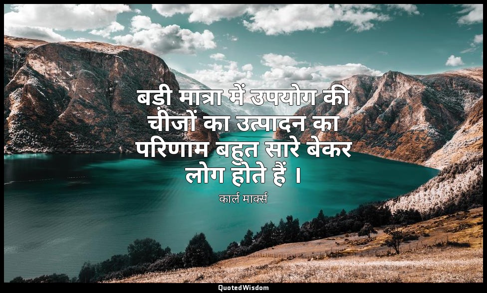 बड़ी मात्रा में उपयोग की चीजों का उत्पादन का परिणाम बहुत सारे बेकर लोग होते हैं  — कार्ल मार्क्स