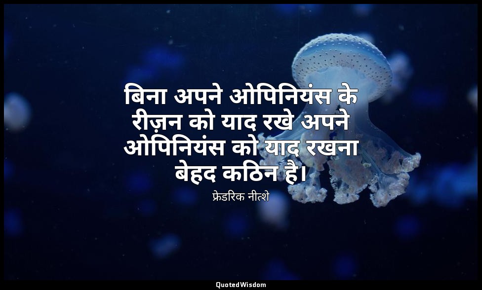 बिना अपने ओपिनियंस के रीज़न को याद रखे अपने ओपिनियंस को याद रखना बेहद कठिन है। — फ्रेडरिक नीत्शे