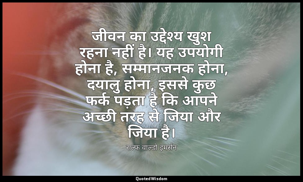 जीवन का उद्देश्य खुश रहना नहीं है। यह उपयोगी होना है, सम्मानजनक होना, दयालु होना — राल्फ वाल्डो इमर्सन