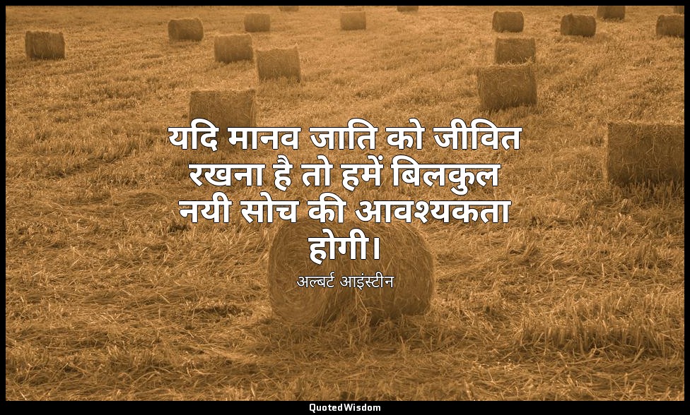 यदि मानव जाति को जीवित रखना है तो हमें बिलकुल नयी सोच की आवश्यकता होगी। — अल्बर्ट आइंस्टीन