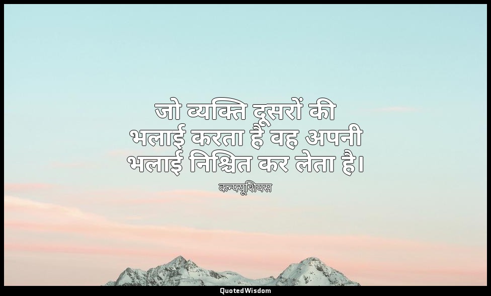 जो व्यक्ति दूसरों की भलाई करता है वह अपनी भलाई निश्चित कर लेता है। — कन्फ्यूशियस