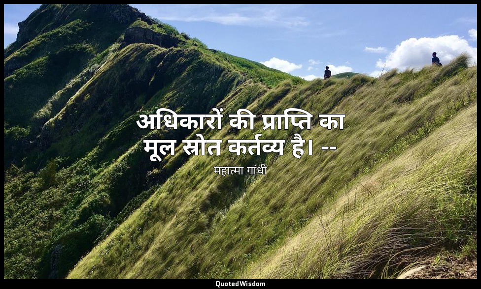 अधिकारों की प्राप्ति का मूल स्रोत कर्तव्य है। -- (महात्मा, भाग २ के पृष्ठ ३६७) — महात्मा गांधी