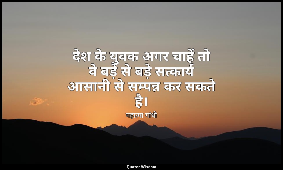 देश के युवक अगर चाहें तो वे बड़े से बड़े सत्कार्य आसानी से सम्पन्न कर सकते है। — महात्मा गांधी
