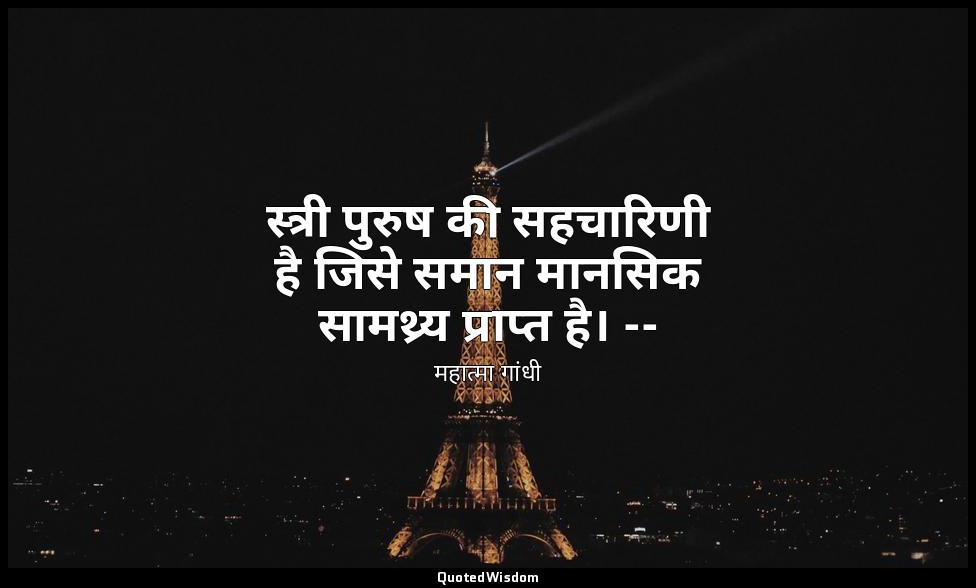 स्त्री पुरुष की सहचारिणी है जिसे समान मानसिक सामथ्र्य प्राप्त है। -- (माइंड ऑफ म — महात्मा गांधी