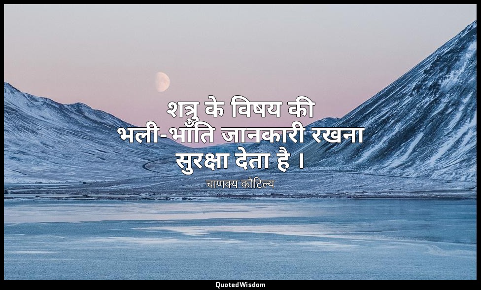 शत्रु के विषय की भली-भाँति जानकारी रखना सुरक्षा देता है । — चाणक्य कौटिल्य