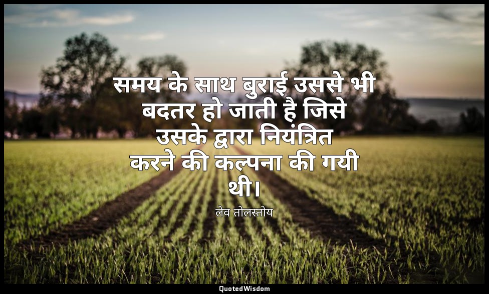 समय के साथ बुराई उससे भी बदतर हो जाती है जिसे उसके द्वारा नियंत्रित करने की कल्प — लेव तोलस्तोय