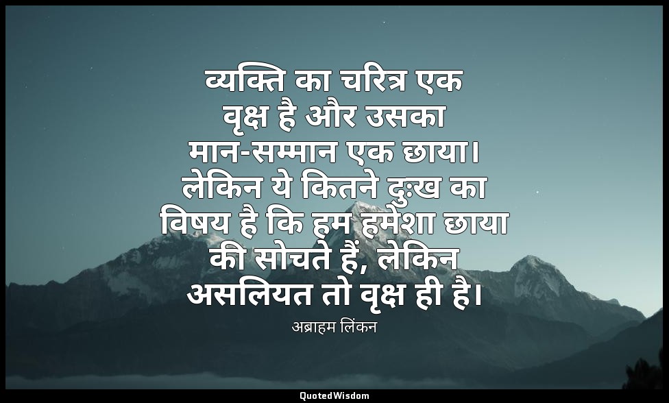 व्यक्ति का चरित्र एक वृक्ष है और उसका मान-सम्मान एक छाया। लेकिन ये कितने दुःख का — अब्राहम लिंकन