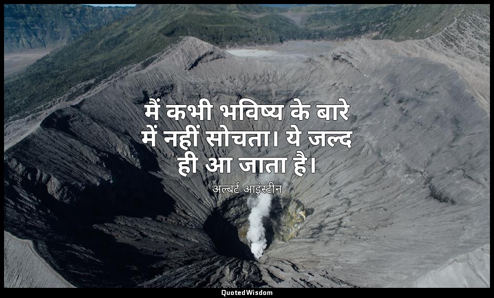 मैं कभी भविष्य के बारे में नहीं सोचता। ये जल्द ही आ जाता है। — अल्बर्ट आइंस्टीन