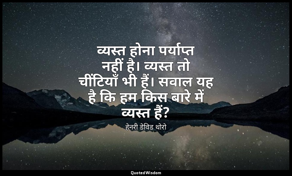 व्यस्त होना पर्याप्त नहीं है। व्यस्त तो चींटियाँ भी हैं। सवाल यह है कि हम किस बा — हेनरी डेविड थोरो