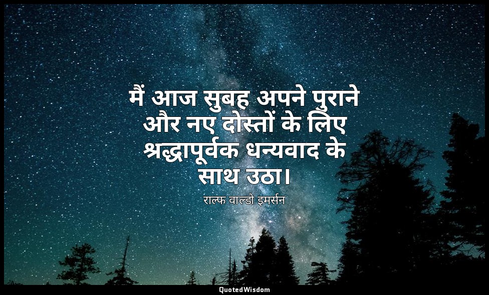 मैं आज सुबह अपने पुराने और नए दोस्तों के लिए श्रद्धापूर्वक धन्यवाद के साथ उठा। — राल्फ वाल्डो इमर्सन