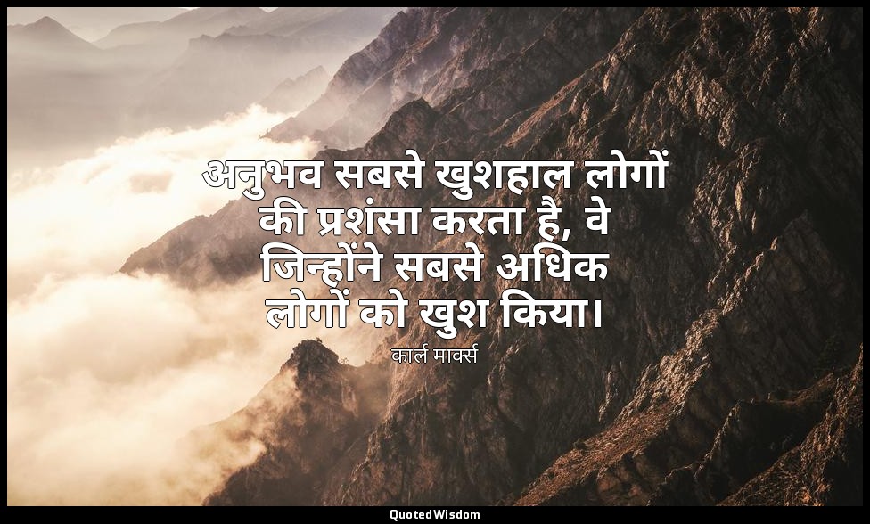 अनुभव सबसे खुशहाल लोगों की प्रशंसा करता है, वे जिन्होंने सबसे अधिक लोगों को खुश  — कार्ल मार्क्स