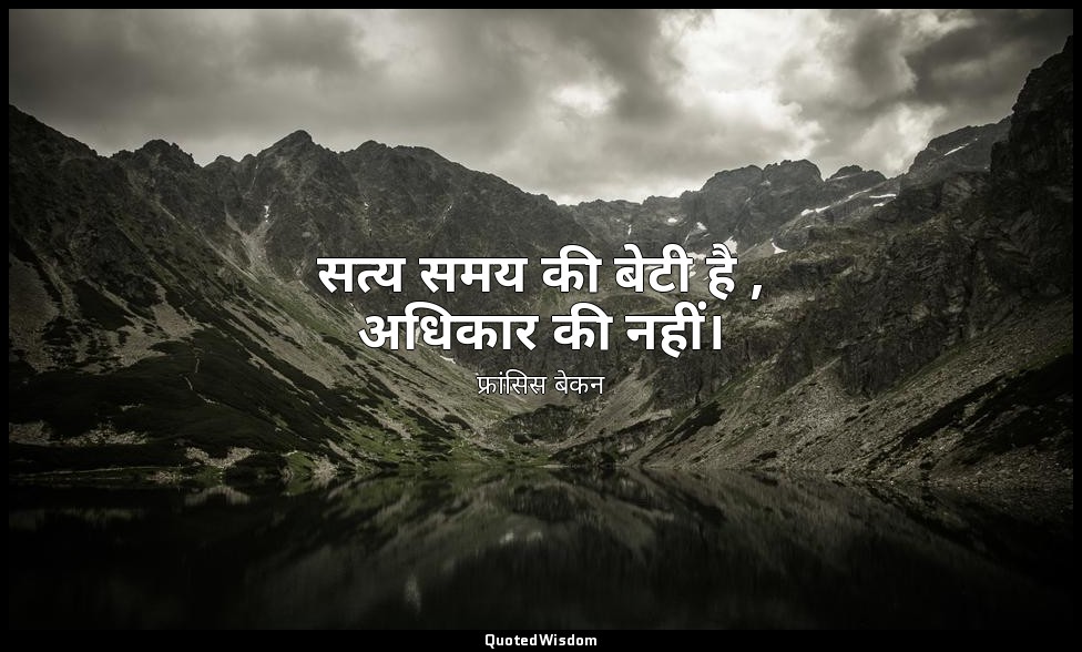 सत्य समय की बेटी है , अधिकार की नहीं। — फ्रांसिस बेकन