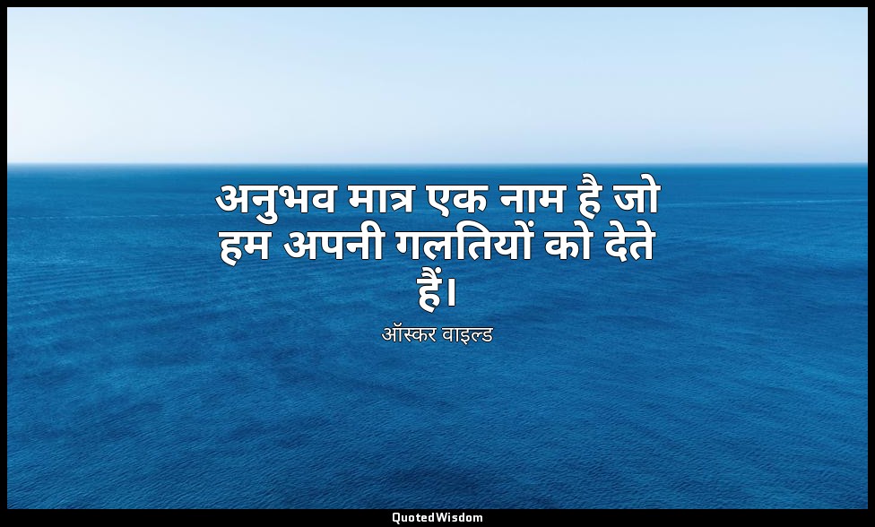 अनुभव मात्र एक नाम है जो हम अपनी गलतियों को देते हैं। — ऑस्कर वाइल्ड