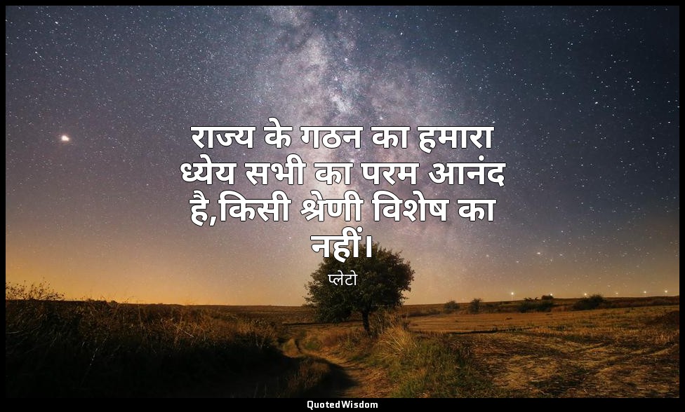 राज्य के गठन का हमारा ध्येय सभी का परम आनंद है,किसी श्रेणी विशेष का नहीं। — प्लेटो