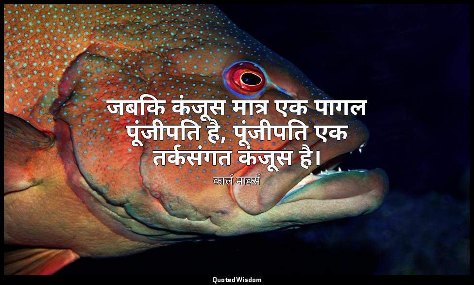 जबकि कंजूस मात्र एक पागल पूंजीपति है, पूंजीपति एक तर्कसंगत कंजूस है। — कार्ल मार्क्स