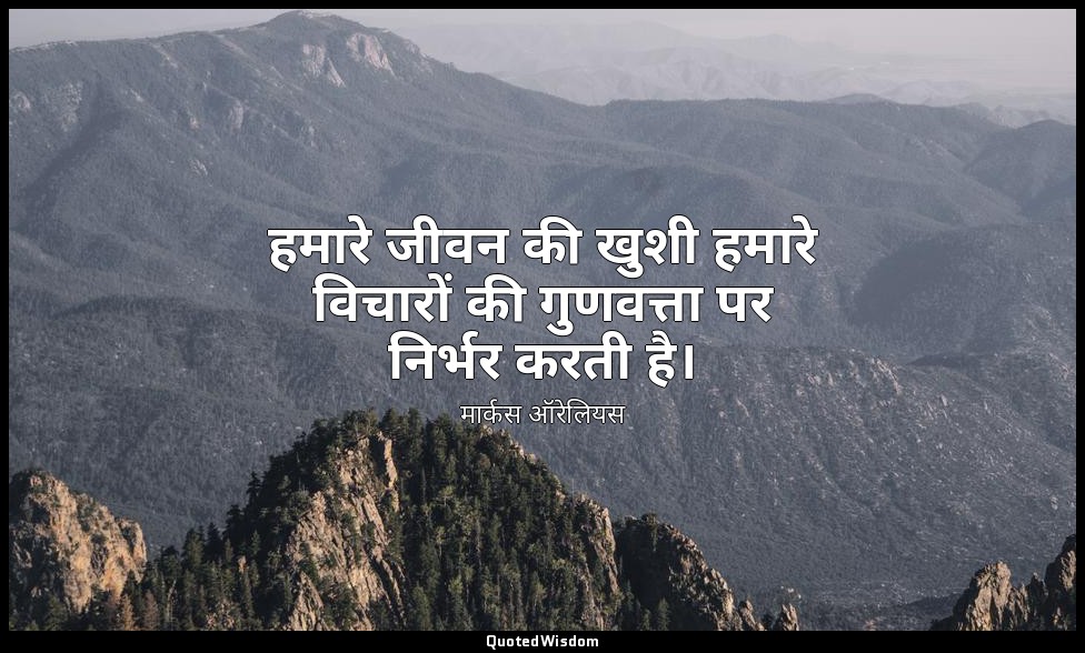 हमारे जीवन की खुशी हमारे विचारों की गुणवत्ता पर निर्भर करती है। — मार्कस ऑरेलियस