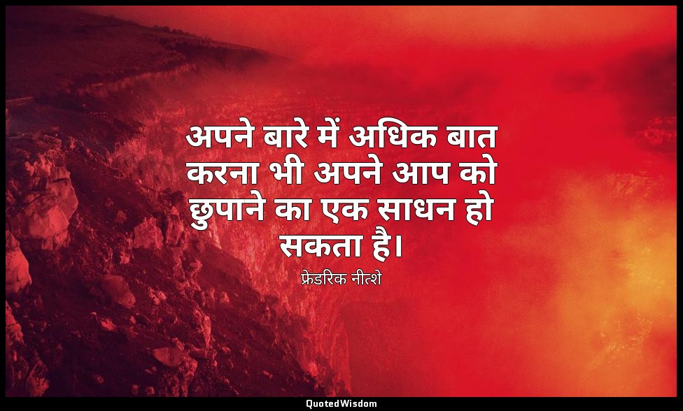 अपने बारे में अधिक बात करना भी अपने आप को छुपाने का एक साधन हो सकता है। — फ्रेडरिक नीत्शे