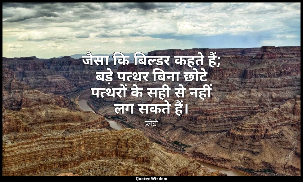 जैसा कि बिल्डर कहते हैं; बड़े पत्थर बिना छोटे पत्थरों के सही से नहीं लग सकते हैं — प्लेटो