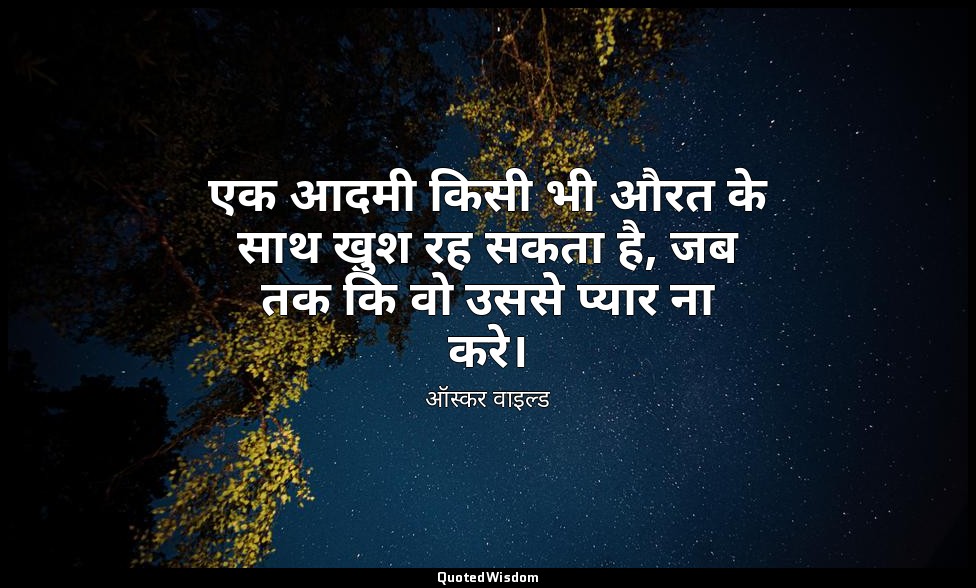 एक आदमी किसी भी औरत के साथ खुश रह सकता है, जब तक कि वो उससे प्यार ना करे। — ऑस्कर वाइल्ड