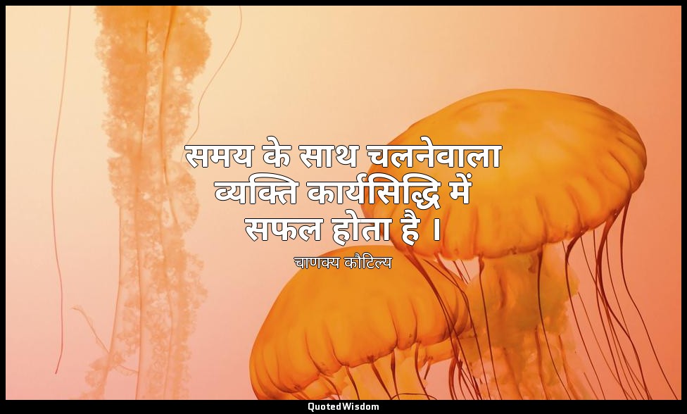 समय के साथ चलनेवाला व्यक्ति कार्यसिद्धि में सफल होता है । — चाणक्य कौटिल्य