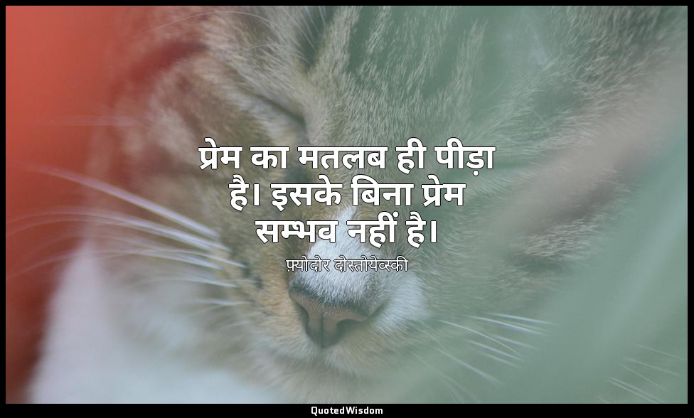 प्रेम का मतलब ही पीड़ा है। इसके बिना प्रेम सम्भव नहीं है। — फ़्योदोर दोस्तोयेव्स्की