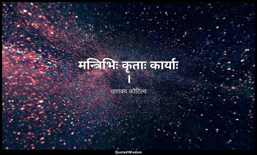 मन्त्रिभिः कृताः कार्याः । — चाणक्य कौटिल्य