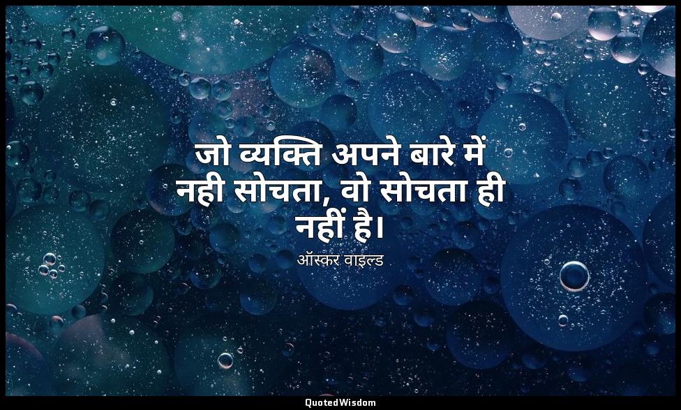 जो व्यक्ति अपने बारे में नही सोचता, वो सोचता ही नहीं है। — ऑस्कर वाइल्ड