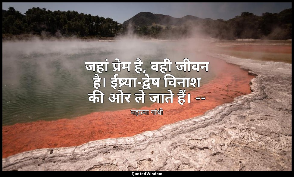 जहां प्रेम है, वही जीवन है। ईष्र्या-द्वेष विनाश की ओर ले जाते हैं। -- (माइंड ऑफ  — महात्मा गांधी