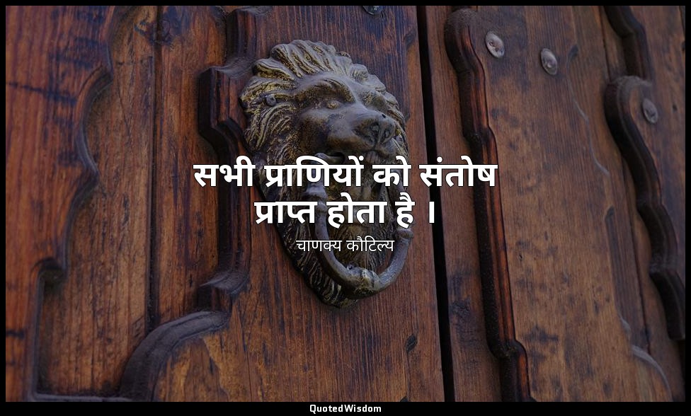 सभी प्राणियों को संतोष प्राप्त होता है । — चाणक्य कौटिल्य