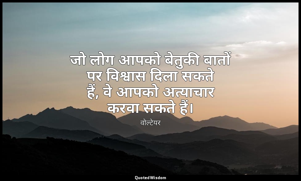जो लोग आपको बेतुकी बातों पर विश्वास दिला सकते हैं, वे आपको अत्याचार करवा सकते है — वोल्टेयर