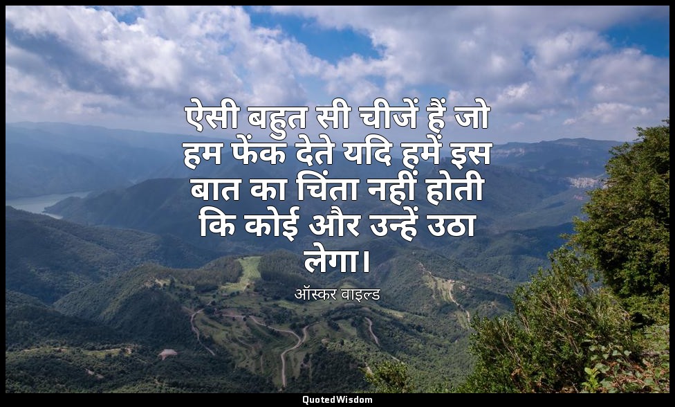 ऐसी बहुत सी चीजें हैं जो हम फेंक देते यदि हमें इस बात का चिंता नहीं होती कि कोई  — ऑस्कर वाइल्ड