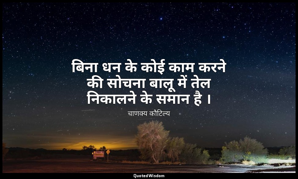 बिना धन के कोई काम करने की सोचना बालू में तेल निकालने के समान है । — चाणक्य कौटिल्य